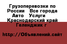 Грузоперевозки по России - Все города Авто » Услуги   . Краснодарский край,Геленджик г.